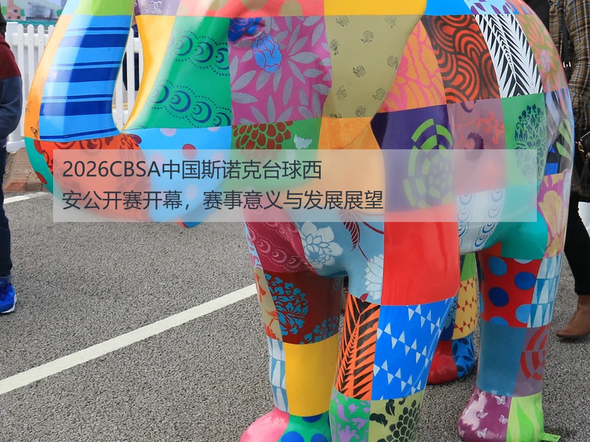 2026CBSA中国斯诺克台球西安公开赛开幕，赛事意义与发展展望